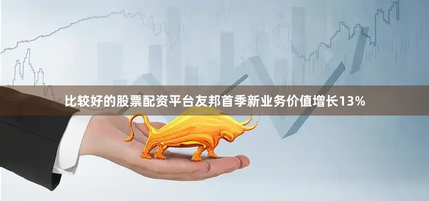 比较好的股票配资平台友邦首季新业务价值增长13%