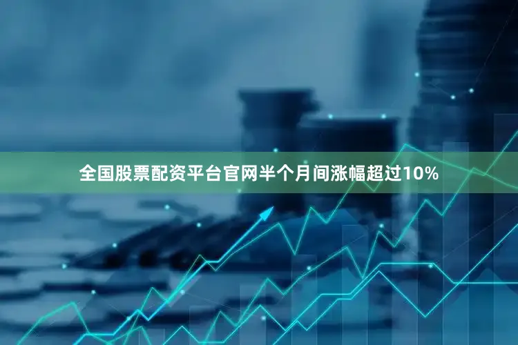 全国股票配资平台官网半个月间涨幅超过10%