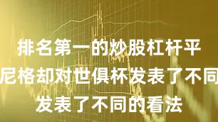 排名第一的炒股杠杆平台鲁梅尼格却对世俱杯发表了不同的看法