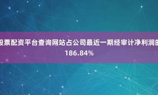 股票配资平台查询网站占公司最近一期经审计净利润的186.84%