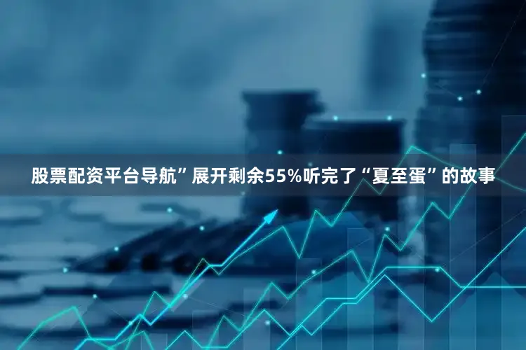 股票配资平台导航”展开剩余55%听完了“夏至蛋”的故事