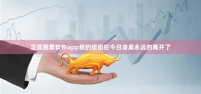 正规股票软件app我的姐姐在今日凌晨永远的离开了