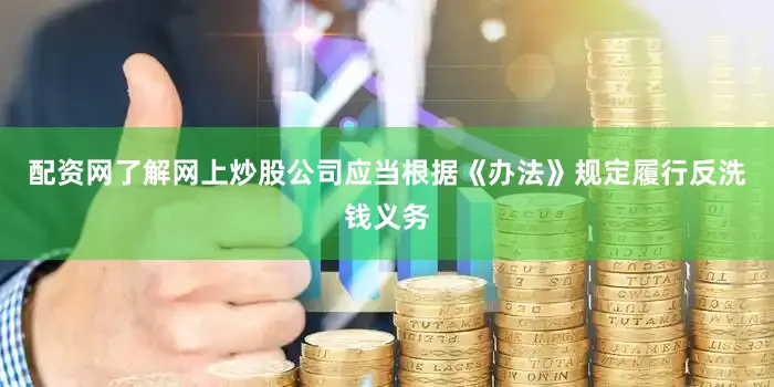 配资网了解网上炒股公司应当根据《办法》规定履行反洗钱义务