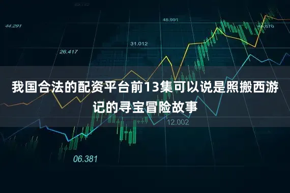 我国合法的配资平台前13集可以说是照搬西游记的寻宝冒险故事