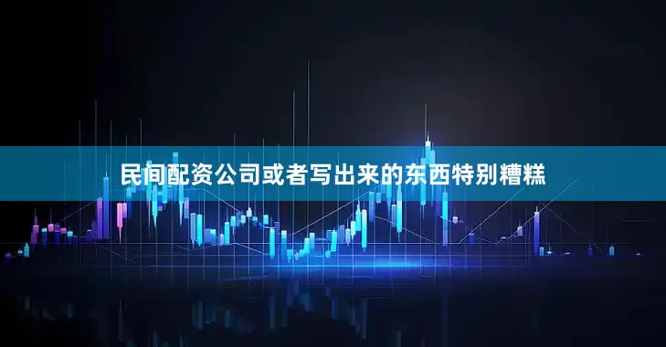 民间配资公司或者写出来的东西特别糟糕