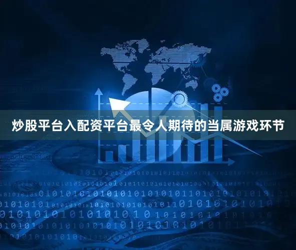 炒股平台入配资平台最令人期待的当属游戏环节