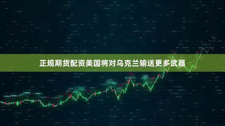 正规期货配资美国将对乌克兰输送更多武器