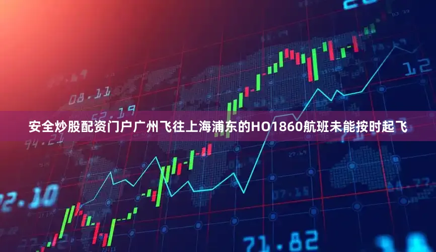 安全炒股配资门户广州飞往上海浦东的HO1860航班未能按时起飞