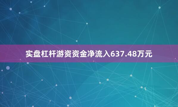 实盘杠杆游资资金净流入637.48万元