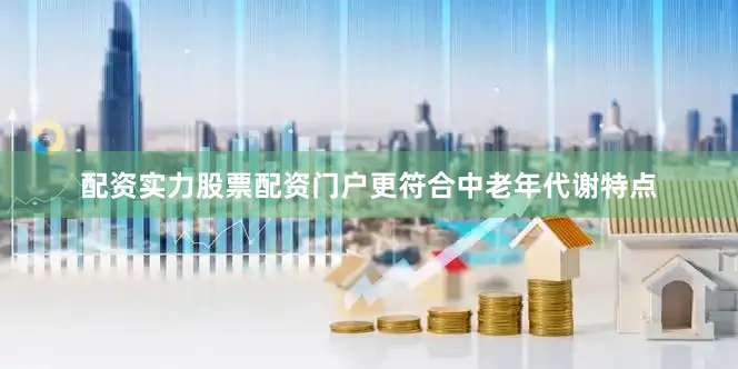 配资实力股票配资门户更符合中老年代谢特点