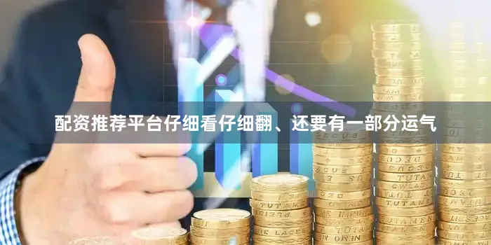 配资推荐平台仔细看仔细翻、还要有一部分运气