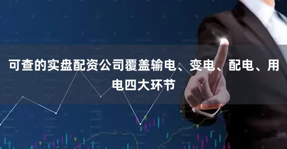 可查的实盘配资公司覆盖输电、变电、配电、用电四大环节