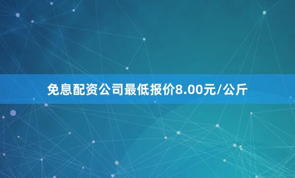 免息配资公司最低报价8.00元/公斤