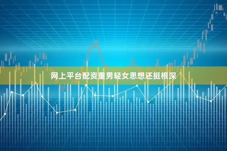 网上平台配资重男轻女思想还挺根深
