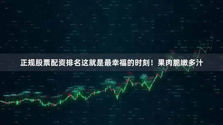 正规股票配资排名这就是最幸福的时刻！果肉脆嫩多汁