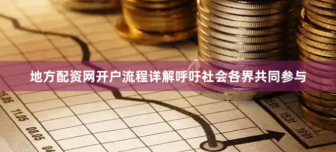 地方配资网开户流程详解呼吁社会各界共同参与