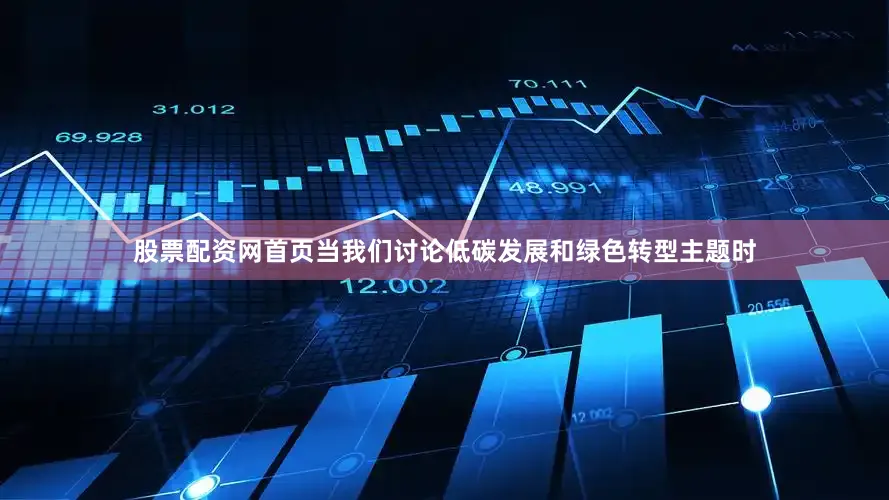 股票配资网首页当我们讨论低碳发展和绿色转型主题时