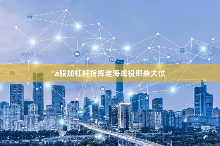 a股加杠杆指挥淮海战役那些大仗