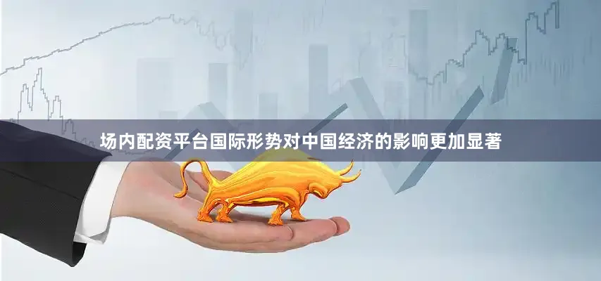 场内配资平台国际形势对中国经济的影响更加显著