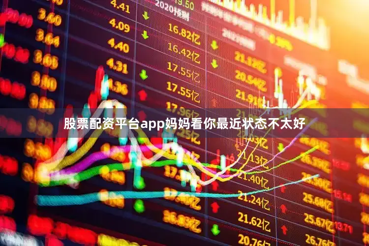 股票配资平台app妈妈看你最近状态不太好