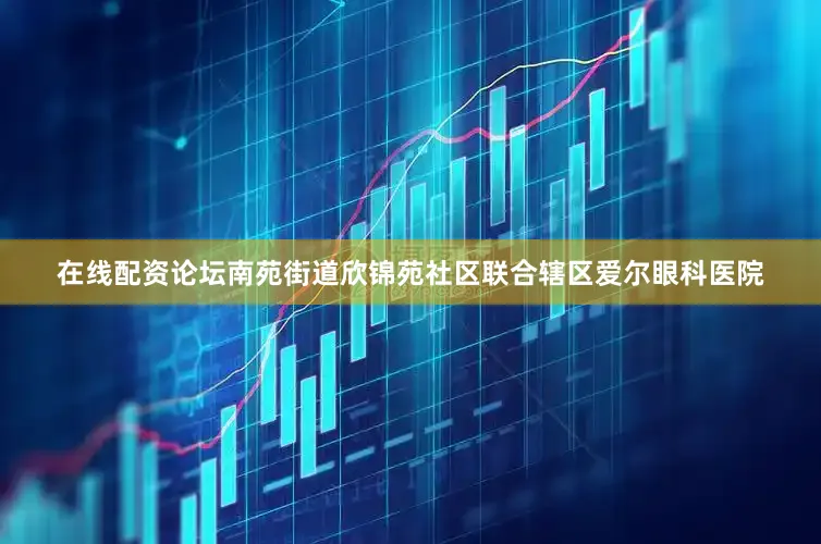 在线配资论坛南苑街道欣锦苑社区联合辖区爱尔眼科医院