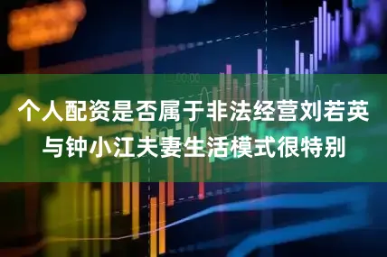 个人配资是否属于非法经营刘若英与钟小江夫妻生活模式很特别