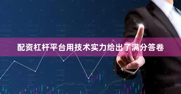 配资杠杆平台用技术实力给出了满分答卷