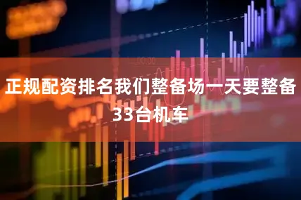 正规配资排名我们整备场一天要整备33台机车