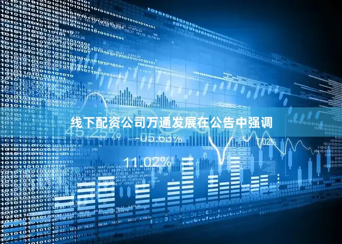 线下配资公司　　万通发展在公告中强调