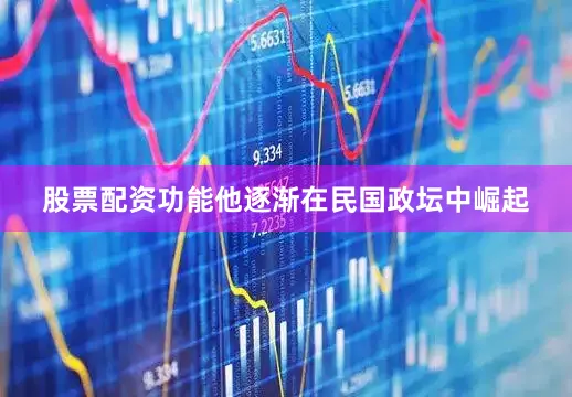 股票配资功能他逐渐在民国政坛中崛起