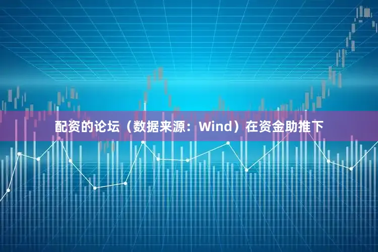 配资的论坛(数据来源:Wind) 在资金助推下