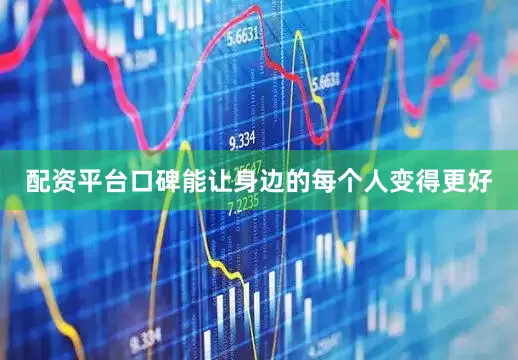 配资平台口碑能让身边的每个人变得更好