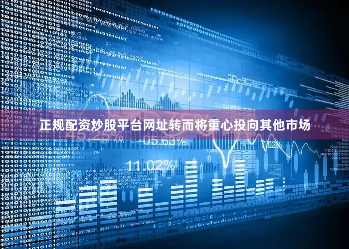 正规配资炒股平台网址转而将重心投向其他市场