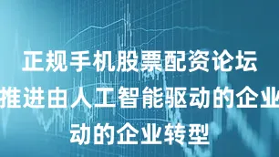 正规手机股票配资论坛旨在推进由人工智能驱动的企业转型