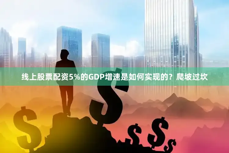 线上股票配资　　5%的GDP增速是如何实现的？　　爬坡过坎