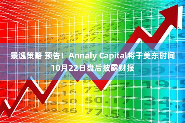 景逸策略 预告！Annaly Capital将于美东时间10月22日盘后披露财报
