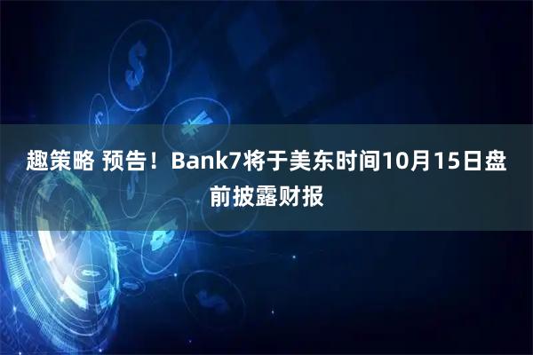 趣策略 预告！Bank7将于美东时间10月15日盘前披露财报