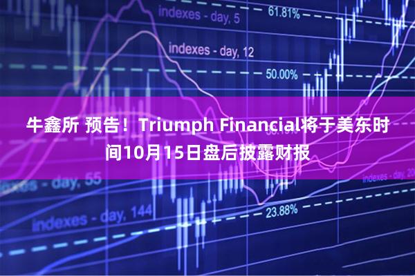 牛鑫所 预告！Triumph Financial将于美东时间10月15日盘后披露财报