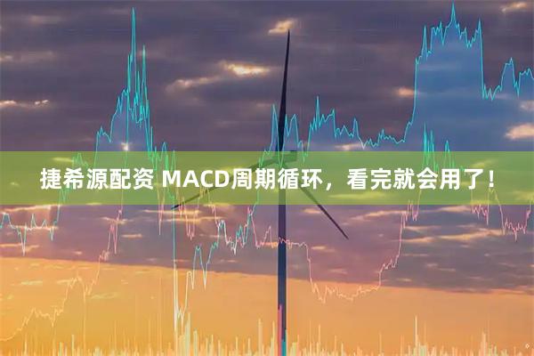 捷希源配资 MACD周期循环，看完就会用了！
