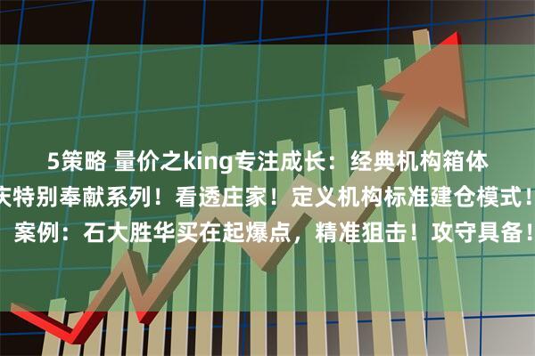 5策略 量价之king专注成长：经典机构箱体震荡建仓选古方法！国庆特别奉献系列！看透庄家！定义机构标准建仓模式！与庄共舞！案例：石大胜华买在起爆点，精准狙击！攻守具备！方法见图片免责声明本内容仅供参考