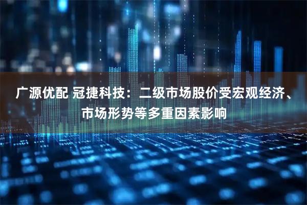 广源优配 冠捷科技：二级市场股价受宏观经济、市场形势等多重因素影响